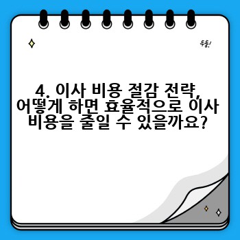 4. 이사 비용 절감 전략, 어떻게 하면 효율적으로 이사 비용을 줄일 수 있을까요?