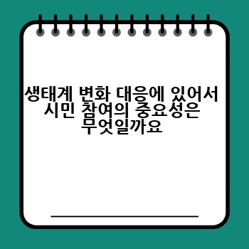생태계 변화 대응에 있어서 시민 참여의 중요성은 무엇일까요