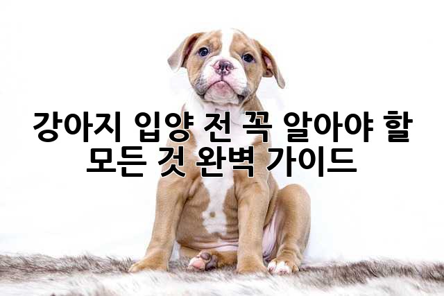 강아지 입양 전 꼭 알아야 할 모든 것: 완벽 가이드