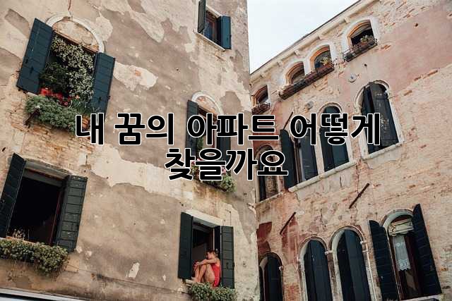 내 꿈의 아파트, 어떻게 찾을까요? ✨
