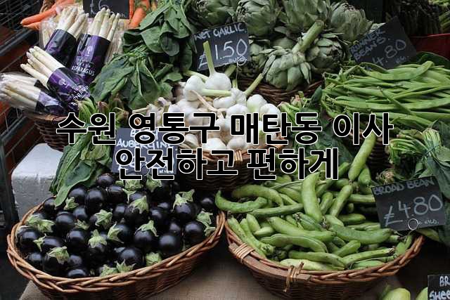 수원 영통구 매탄동 이사, 안전하고 편하게!