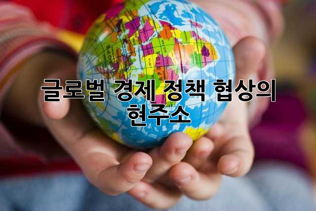 글로벌 경제 정책 협상의 현주소