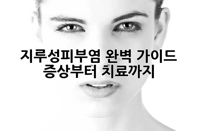 지루성피부염 완벽 가이드: 증상부터 치료까지