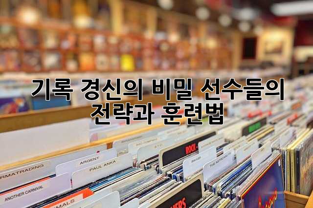 기록 경신의 비밀: 선수들의 전략과 훈련법