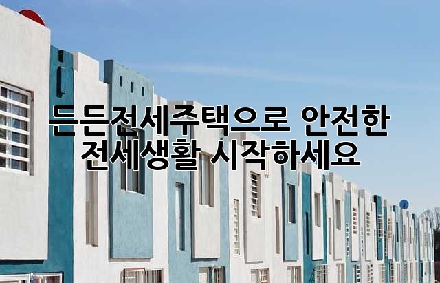 든든전세주택으로 안전한 전세생활 시작하세요!
