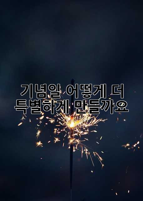 기념일, 어떻게 더 특별하게 만들까요?