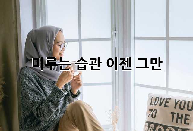 미루는 습관, 이젠 그만!