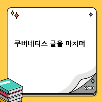 쿠버네티스 글을 마치며