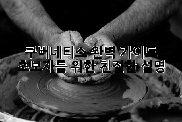 쿠버네티스 완벽 가이드: 초보자를 위한 친절한 설명