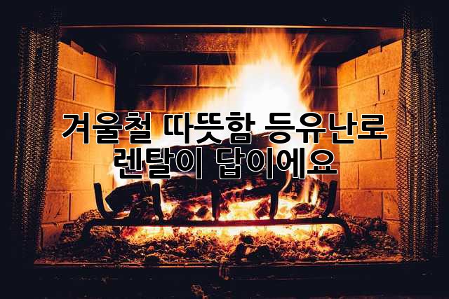 겨울철 따뜻함, 등유난로 렌탈이 답이에요!