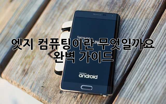 엣지 컴퓨팅이란 무엇일까요? 완벽 가이드
