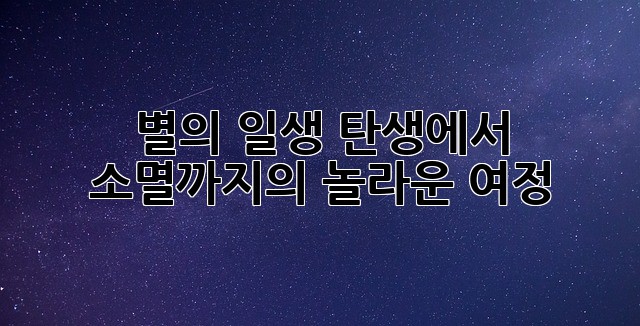 별의 일생: 탄생에서 소멸까지의 놀라운 여정 ✨