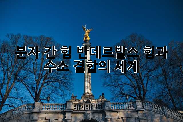분자 간 힘: 반데르발스 힘과 수소 결합의 세계