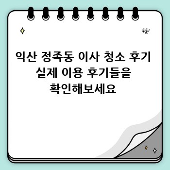 익산 정족동 이사 청소 후기 실제 이용 후기들을 확인해보세요