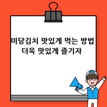 미당김치 맛있게 먹는 방법 더욱 맛있게 즐기자 