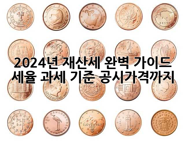 2024년 재산세 완벽 가이드: 세율, 과세 기준, 공시가격까지!