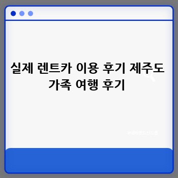 실제 렌트카 이용 후기 제주도 가족 여행 후기