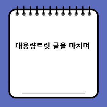 대용량트릿 글을 마치며