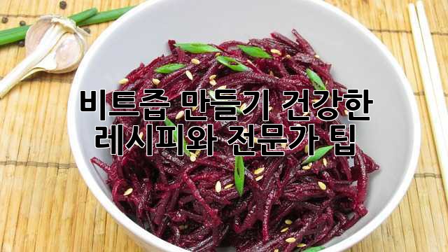 비트즙 만들기: 건강한 레시피와 전문가 팁