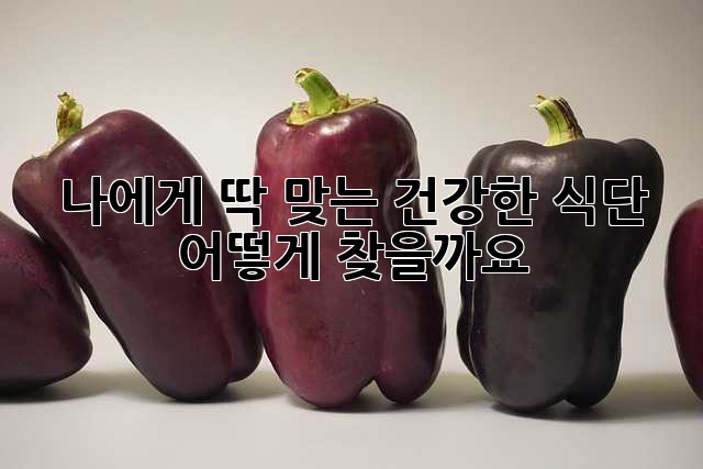 나에게 딱 맞는 건강한 식단, 어떻게 찾을까요?