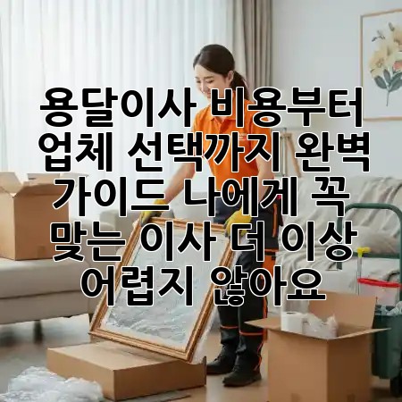 용달이사, 비용부터 업체 선택까지 완벽 가이드: 나에게 꼭 맞는 이사, 더 이상 어렵지 않아요! 🚛💨