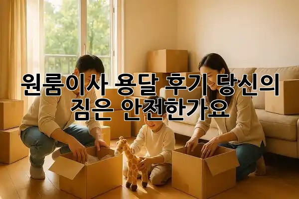 원룸이사, 용달 후기: 당신의 짐은 안전한가요? 🤔🚛