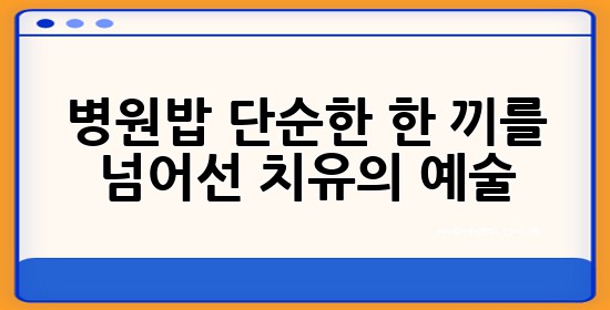 병원밥, 단순한 한 끼를 넘어선 치유의 예술 🏥✨