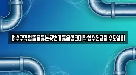 하수구막힘뚫음뚫는곳변기뚫음싱크대막힘수전교체수도설비
