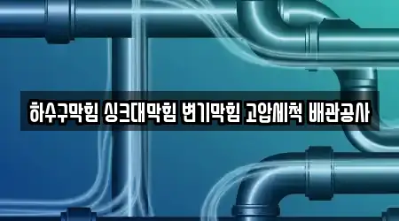 하수구막힘 싱크대막힘 변기막힘 고압세척 배관공사