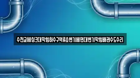 수전교체싱크대막힘하수구역류소변기세면대변기막힘배관수도수리
