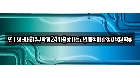 변기싱크대하수구막힘24시출장가능고압세척배관청소욕실역류