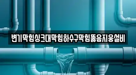 변기막힘싱크대막힘하수구막힘뚫음지웅설비