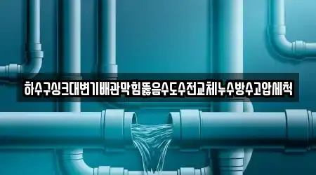 하수구싱크대변기배관막힘뚫음수도수전교체누수방수고압세척