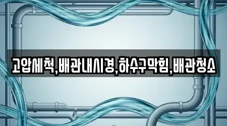 고압세척,배관내시경,하수구막힘,배관청소
