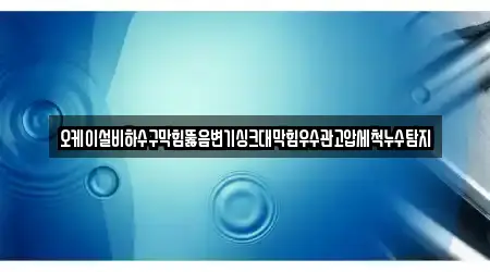 오케이설비하수구막힘뚫음변기싱크대막힘우수관고압세척누수탐지