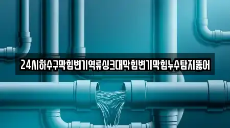 24시하수구막힘변기역류싱크대막힘변기막힘누수탐지뚫어