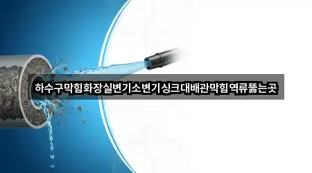 하수구막힘화장실변기소변기싱크대배관막힘역류뚫는곳