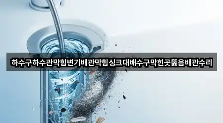 하수구하수관막힘변기배관막힘싱크대배수구막힌곳뚫음배관수리