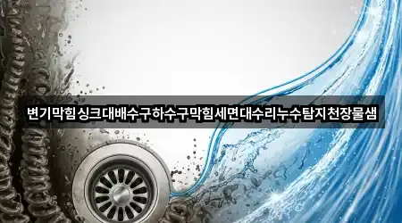 변기막힘싱크대배수구하수구막힘세면대수리누수탐지천장물샘