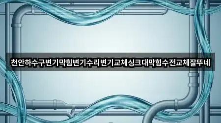 천안하수구변기막힘변기수리변기교체싱크대막힘수전교체잘뚜네