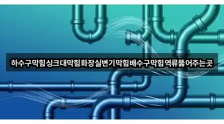 하수구막힘싱크대막힘화장실변기막힘배수구막힘역류뚫어주는곳