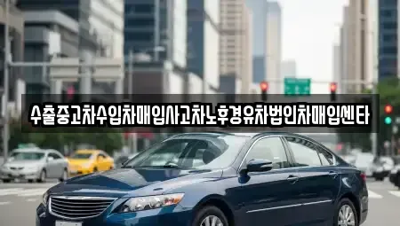 전북특별자치도 고창군 대산면 중고차매입 전문 수출중고차수입차매입사고차노후경유차법인차매입센타